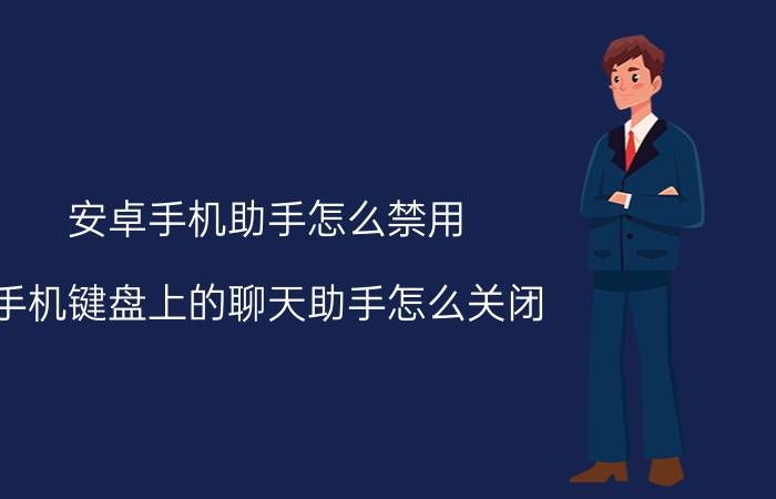 安卓手机助手怎么禁用 手机键盘上的聊天助手怎么关闭？